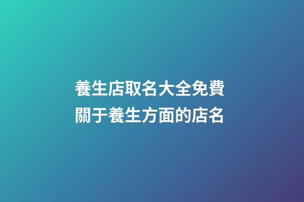 養生店取名大全免費 關于養生方面的店名-第1張-店鋪起名-玄機派